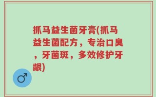 抓马益生菌牙膏(抓马益生菌配方，专治口臭，牙菌斑，多效修护牙龈)