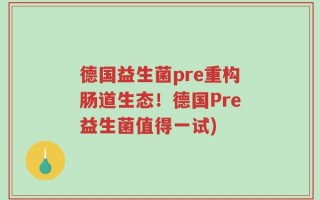 德国益生菌pre重构肠道生态！德国Pre益生菌值得一试)