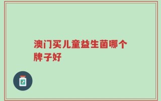 澳门买儿童益生菌哪个牌子好