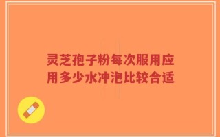 灵芝孢子粉每次服用应用多少水冲泡比较合适