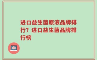 进口益生菌原液品牌排行？进口益生菌品牌排行榜