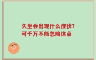 久坐会出现什么症状？可千万不能忽略这点