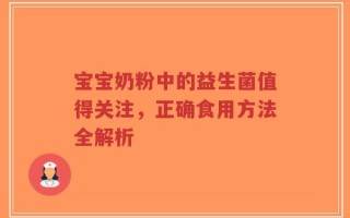 宝宝奶粉中的益生菌值得关注，正确食用方法全解析