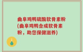 曲阜鸡鸭硫酸软骨素粉(曲阜鸡鸭合成软骨素粉，助您保健滋养)