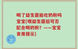 喝了益生菌能吃奶粉吗宝宝(喂益生菌后可否配合喝奶粉？——宝宝食用提示)