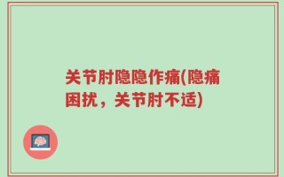 关节肘隐隐作痛(隐痛困扰，关节肘不适)