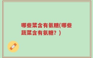 哪些菜含有氨糖(哪些蔬菜含有氨糖？)