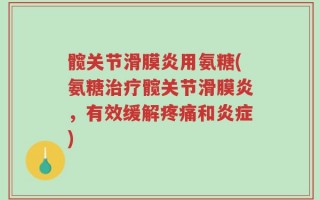 髋关节滑膜炎用氨糖(氨糖治疗髋关节滑膜炎，有效缓解疼痛和炎症)