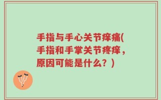 手指与手心关节痒痛(手指和手掌关节疼痒，原因可能是什么？)
