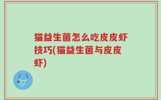 猫益生菌怎么吃皮皮虾技巧(猫益生菌与皮皮虾)