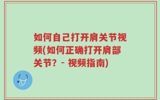 如何自己打开肩关节视频(如何正确打开肩部关节？- 视频指南)