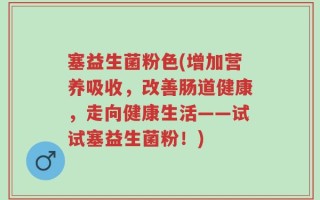 塞益生菌粉色(增加营养吸收，改善肠道健康，走向健康生活——试试塞益生菌粉！)