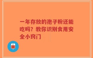 一年存放的孢子粉还能吃吗？教你识别食用安全小窍门