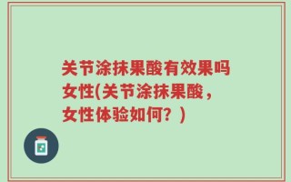 关节涂抹果酸有效果吗女性(关节涂抹果酸，女性体验如何？)