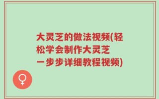 大灵芝的做法视频(轻松学会制作大灵芝  一步步详细教程视频)