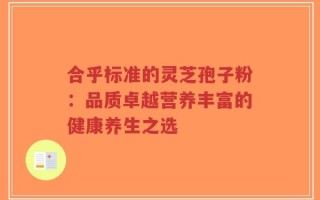 合乎标准的灵芝孢子粉：品质卓越营养丰富的健康养生之选