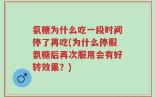 氨糖为什么吃一段时间停了再吃(为什么停服氨糖后再次服用会有好转效果？)