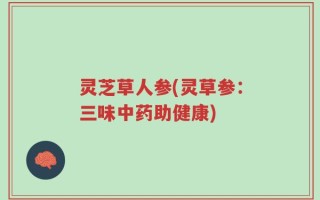 灵芝草人参(灵草参：三味中药助健康)