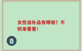 女性滋补品有哪些？不妨来看看！
