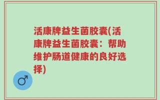 活康牌益生菌胶囊(活康牌益生菌胶囊：帮助维护肠道健康的良好选择)
