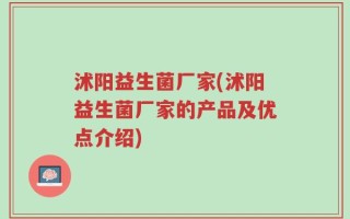 沭阳益生菌厂家(沭阳益生菌厂家的产品及优点介绍)