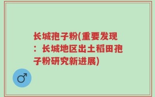 长城孢子粉(重要发现：长城地区出土稻田孢子粉研究新进展)