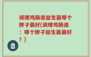 调理鸡肠道益生菌哪个牌子最好(调理鸡肠道：哪个牌子益生菌最好？)