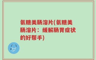 氨糖美肠溶片(氨糖美肠溶片：缓解肠胃症状的好帮手)