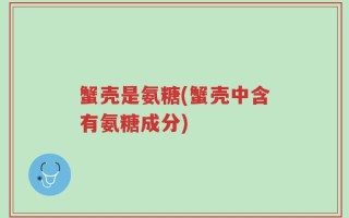 蟹壳是氨糖(蟹壳中含有氨糖成分)