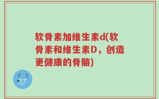 软骨素加维生素d(软骨素和维生素D，创造更健康的骨骼)