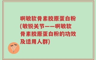 啊敏软骨素胶原蛋白粉(敏锐关节——啊敏软骨素胶原蛋白粉的功效及适用人群)