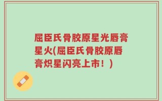 屈臣氏骨胶原星光唇膏星火(屈臣氏骨胶原唇膏炽星闪亮上市！)