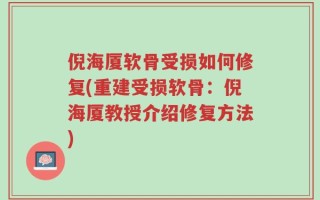 倪海厦软骨受损如何修复(重建受损软骨：倪海厦教授介绍修复方法)