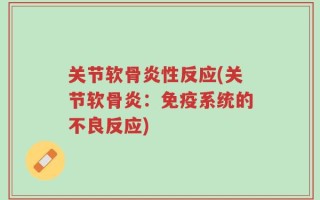 关节软骨炎性反应(关节软骨炎：免疫系统的不良反应)