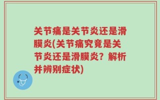 关节痛是关节炎还是滑膜炎(关节痛究竟是关节炎还是滑膜炎？解析并辨别症状)