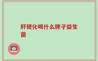 肝硬化喝什么牌子益生菌