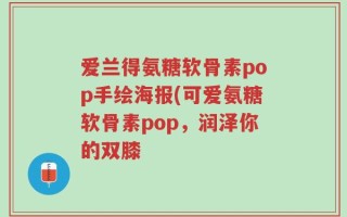 爱兰得氨糖软骨素pop手绘海报(可爱氨糖软骨素pop，润泽你的双膝