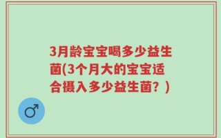 3月龄宝宝喝多少益生菌(3个月大的宝宝适合摄入多少益生菌？)