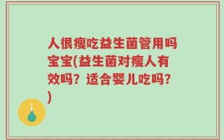 人很瘦吃益生菌管用吗宝宝(益生菌对瘦人有效吗？适合婴儿吃吗？)