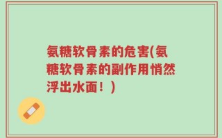 氨糖软骨素的危害(氨糖软骨素的副作用悄然浮出水面！)