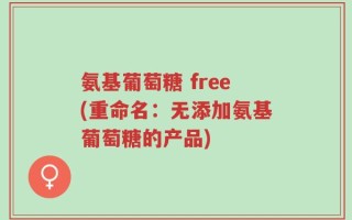 氨基葡萄糖 free(重命名：无添加氨基葡萄糖的产品)