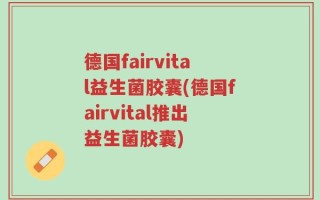 德国fairvital益生菌胶囊(德国fairvital推出益生菌胶囊)