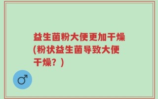 益生菌粉大便更加干燥(粉状益生菌导致大便干燥？)