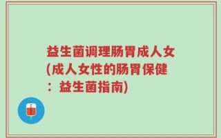 益生菌调理肠胃成人女(成人女性的肠胃保健：益生菌指南)