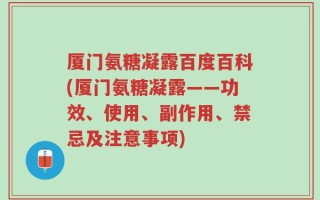 厦门氨糖凝露百度百科(厦门氨糖凝露——功效、使用、副作用、禁忌及注意事项)
