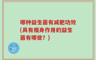 哪种益生菌有减肥功效(具有瘦身作用的益生菌有哪些？)