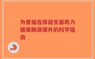 为爱猫选择益生菌助力健康肠道提升的科学指南
