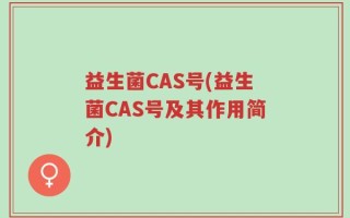 益生菌CAS号(益生菌CAS号及其作用简介)