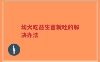 幼犬吃益生菌就吐的解决办法