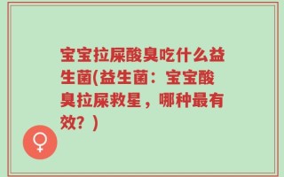 宝宝拉屎酸臭吃什么益生菌(益生菌：宝宝酸臭拉屎救星，哪种最有效？)